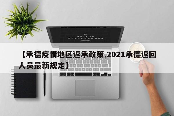 【承德疫情地区返承政策,2021承德返回人员最新规定】